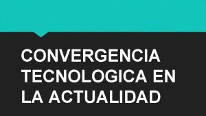 CONVERGENCIA TECNOLOGICA EN LA ACTUALIDAD CONVERGENCIA TECNOLOGICA Es