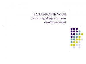 ZAGAIVANJE VODE Izvori zagaenja i osnovni zagaivai vode