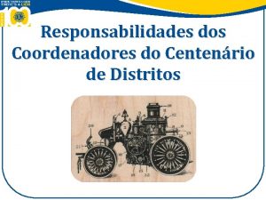 Responsabilidades dos Coordenadores do Centenrio de Distritos Objetivos