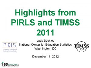 Highlights from PIRLS and TIMSS 2011 Jack Buckley