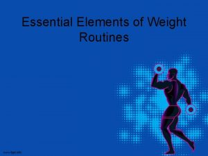 Essential Elements of Weight Routines Essential Elements of