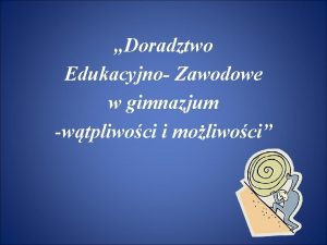 Doradztwo Edukacyjno Zawodowe w gimnazjum wtpliwoci i moliwoci