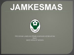 JAMKESMAS PROGRAM JAMINAN PEMELIHARAAN KESEHATAN BAGI MASYARAKAT MISKIN