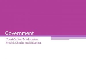 Government ConstitutionMadisonian ModelChecks and Balances The Madisonian Model