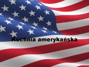 Kuchnia amerykaska Kuchnia amerykaska znana jest na caym