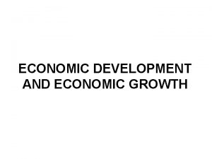 ECONOMIC DEVELOPMENT AND ECONOMIC GROWTH Introduction Economic Growth