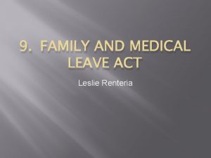 9 FAMILY AND MEDICAL LEAVE ACT Leslie Renteria