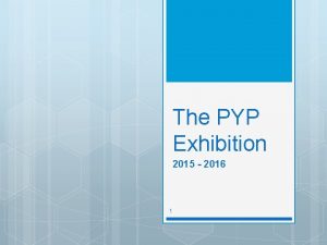 The PYP Exhibition 2015 2016 1 2 What