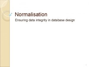 Normalisation Ensuring data integrity in database design 1