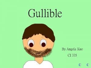 Gullible By Angela Kuo CI 335 Whoa really