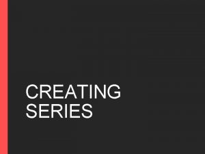 CREATING SERIES CREATING SERIES Sometimes a new variable