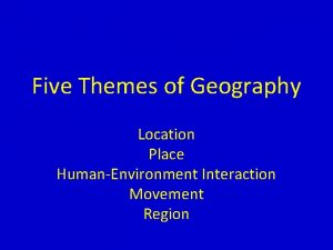 Five Themes of Geography Location Place HumanEnvironment Interaction