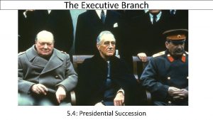 The Executive Branch 5 4 Presidential Succession Todays