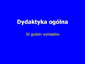 Dydaktyka oglna 30 godzin wykadw Cele 1 poznanie