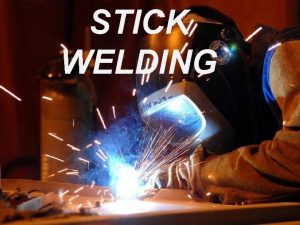 STICK WELDING STICK WELDING One of the oldest