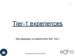 1 Tier1 experiences Rob Appleyard on behalf of