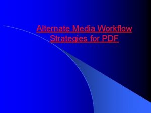 Alternate Media Workflow Strategies for PDF Why PDF