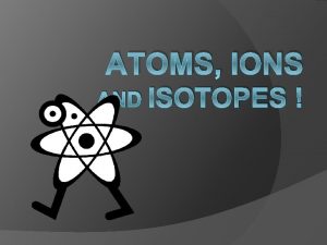 ATOMS IONS AND ISOTOPES What is an atom