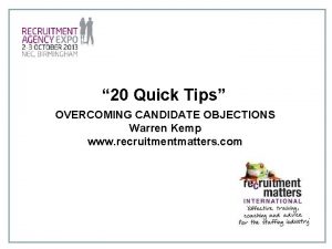 20 Quick Tips OVERCOMING CANDIDATE OBJECTIONS Warren Kemp