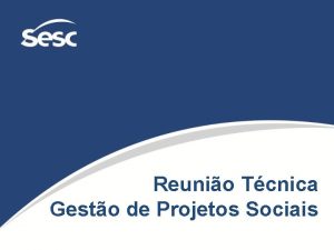 Reunio Tcnica Gesto de Projetos Sociais GERNCIA DE