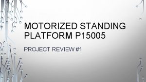 MOTORIZED STANDING PLATFORM P 15005 PROJECT REVIEW 1