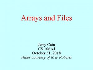 Arrays and Files Jerry Cain CS 106 AJ