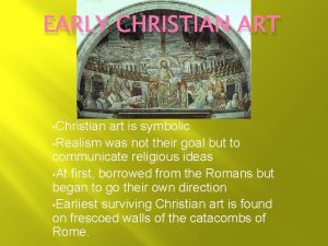 EARLY CHRISTIAN ART Christian art is symbolic Realism