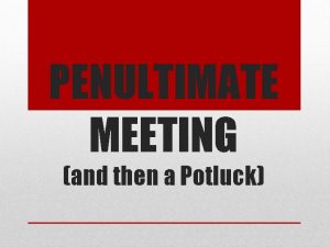 PENULTIMATE MEETING and then a Potluck Reminders Tip