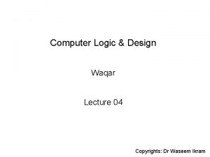 Computer Logic Design Waqar Lecture 04 Copyrights Dr