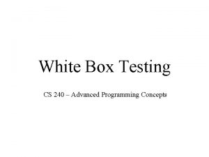 White Box Testing CS 240 Advanced Programming Concepts
