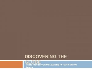 DISCOVERING THE GLOBE Using Inquiry Guided Learning to