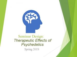 Seminar Design Therapeutic Effects of Psychedelics Spring 2019