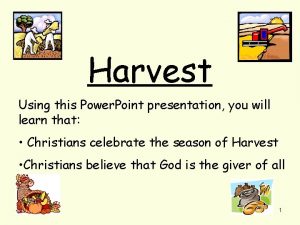 Harvest Using this Power Point presentation you will