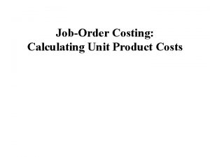 JobOrder Costing Calculating Unit Product Costs Learning Objectives