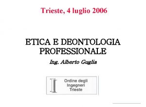 Trieste 4 luglio 2006 ETICA E DEONTOLOGIA PROFESSIONALE