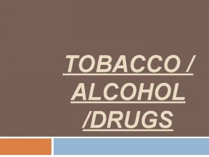TOBACCO ALCOHOL DRUGS Tobacco Addictive Drug a substance