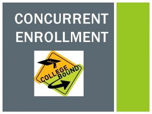 CONCURRENT ENROLLMENT WHAT IS CONCURRENT ENROLLMENT Concurrent enrollment