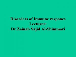 Disorders of Immune respones Lecturer Dr Zainab Sajid