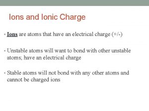 Ions and Ionic Charge Ions are atoms that