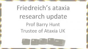 Friedreichs ataxia research update Prof Barry Hunt Trustee