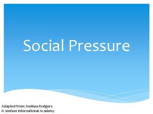 Social Pressure Adapted from Melissa Rodgers Jenison International