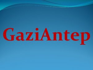 Gazi Antep I want to talk about Gaziantep