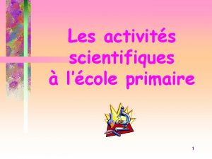 Les activits scientifiques lcole primaire 1 Les lments