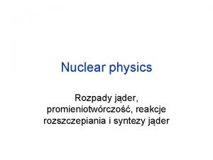 Nuclear physics Rozpady jder promieniotwrczo reakcje rozszczepiania i