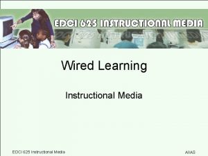 Wired Learning Instructional Media EDCI 625 Instructional Media