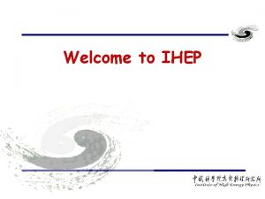 Welcome to IHEP Introduction of IHEP History Status Welcome to IHEP Introduction of IHEP History Status