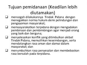 Tujuan pemidanaan Keadilan lebih diutamakan q mencegah dilakukannya