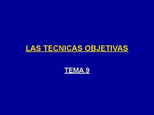 LAS TECNICAS OBJETIVAS TEMA 9 INTRODUCCION Definicin F