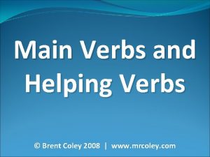 Main Verbs and Helping Verbs Brent Coley 2008