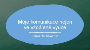 Moje komunikace nejen ve vzdlen vuce Lenka Roubov